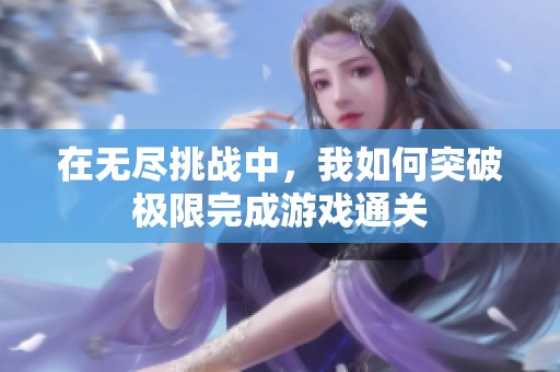 在无尽挑战中，我如何突破极限完成游戏通关