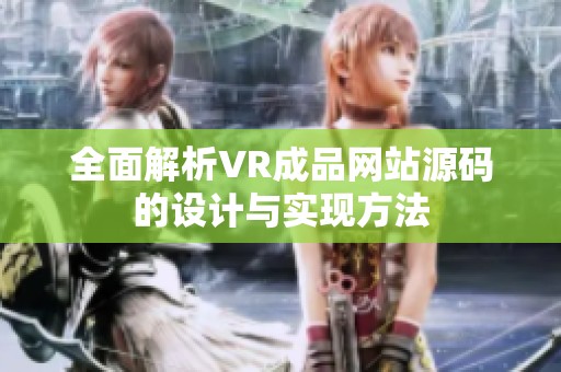 全面解析VR成品网站源码的设计与实现方法