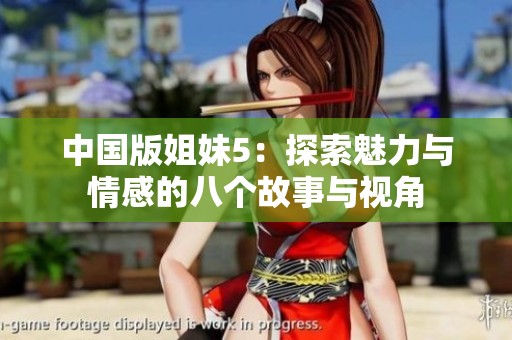 中国版姐妹5：探索魅力与情感的八个故事与视角