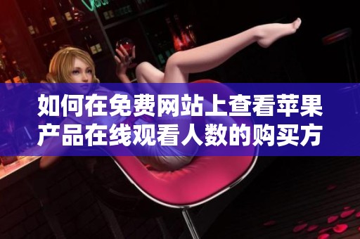 如何在免费网站上查看苹果产品在线观看人数的购买方法