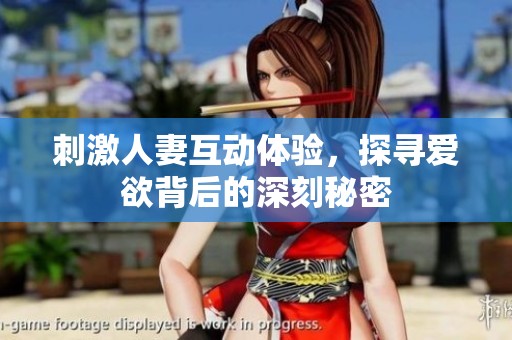 刺激人妻互动体验，探寻爱欲背后的深刻秘密