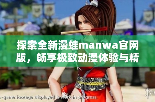 探索全新漫蛙manwa官网版，畅享极致动漫体验与精彩内容