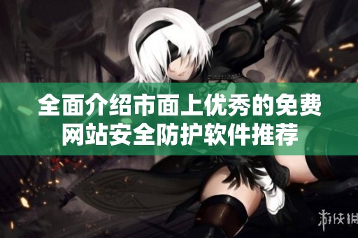全面介绍市面上优秀的免费网站安全防护软件推荐