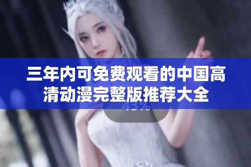 三年内可免费观看的中国高清动漫完整版推荐大全