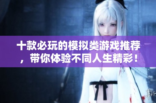 十款必玩的模拟类游戏推荐，带你体验不同人生精彩！