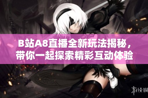 B站A8直播全新玩法揭秘，带你一起探索精彩互动体验