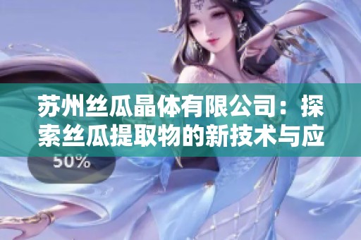 苏州丝瓜晶体有限公司：探索丝瓜提取物的新技术与应用