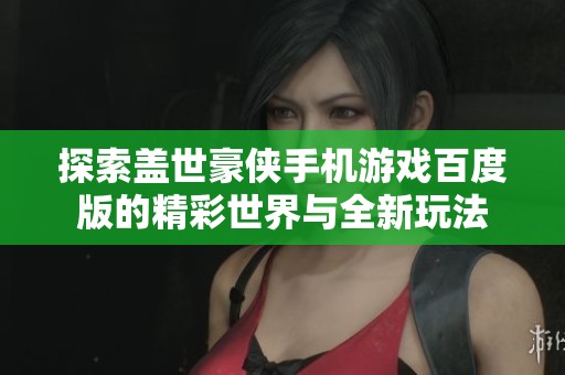 探索盖世豪侠手机游戏百度版的精彩世界与全新玩法