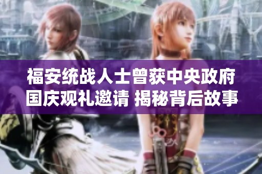 福安统战人士曾获中央政府国庆观礼邀请 揭秘背后故事与意义
