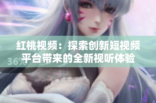 红桃视频：探索创新短视频平台带来的全新视听体验
