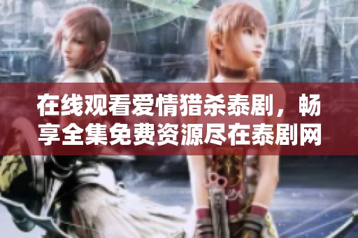 在线观看爱情猎杀泰剧，畅享全集免费资源尽在泰剧网