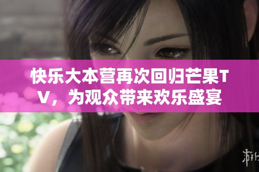 快乐大本营再次回归芒果TV，为观众带来欢乐盛宴