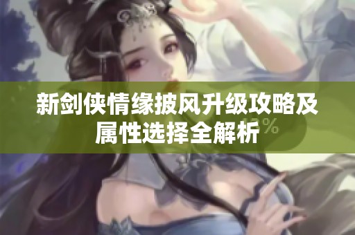 新剑侠情缘披风升级攻略及属性选择全解析