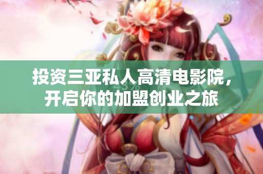 投资三亚私人高清电影院，开启你的加盟创业之旅