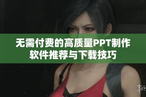 无需付费的高质量PPT制作软件推荐与下载技巧
