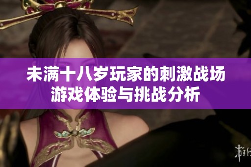 未满十八岁玩家的刺激战场游戏体验与挑战分析