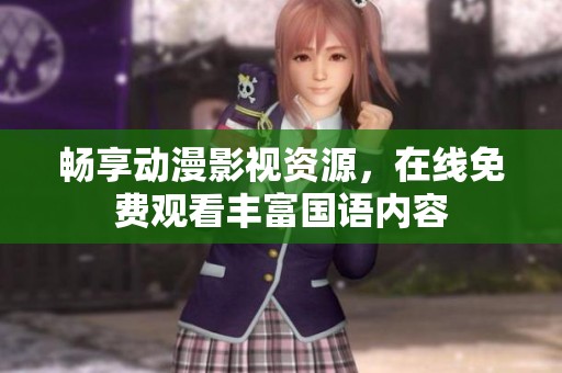 畅享动漫影视资源，在线免费观看丰富国语内容
