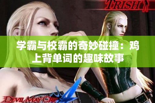 学霸与校霸的奇妙碰撞：鸡上背单词的趣味故事