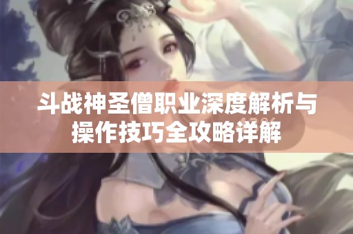 斗战神圣僧职业深度解析与操作技巧全攻略详解