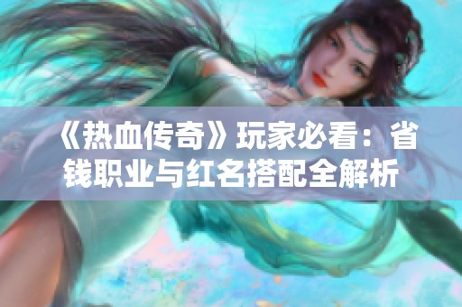 《热血传奇》玩家必看：省钱职业与红名搭配全解析