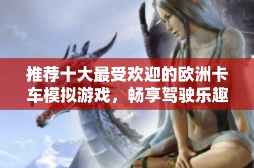 推荐十大最受欢迎的欧洲卡车模拟游戏，畅享驾驶乐趣