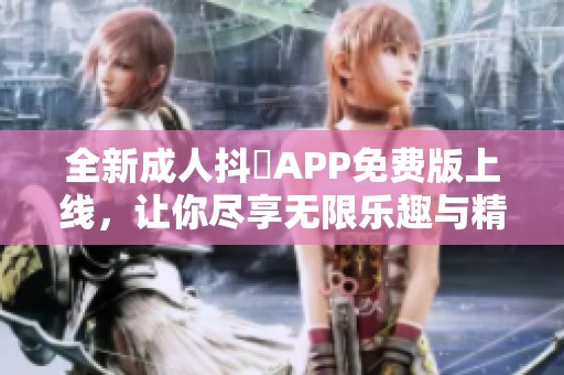 全新成人抖抈APP免费版上线，让你尽享无限乐趣与精彩！