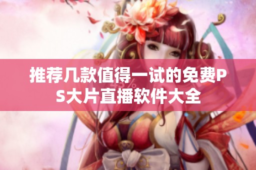推荐几款值得一试的免费PS大片直播软件大全