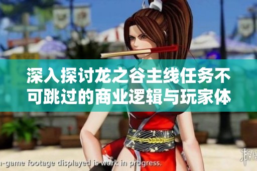 深入探讨龙之谷主线任务不可跳过的商业逻辑与玩家体验分析