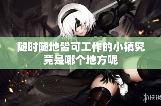 随时随地皆可工作的小镇究竟是哪个地方呢