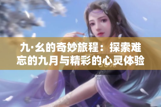 九·幺的奇妙旅程：探索难忘的九月与精彩的心灵体验