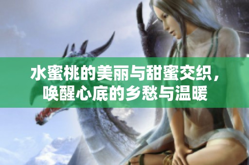 水蜜桃的美丽与甜蜜交织，唤醒心底的乡愁与温暖