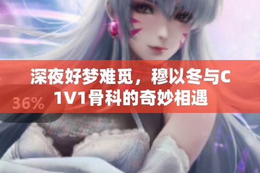 深夜好梦难觅，穆以冬与C1V1骨科的奇妙相遇