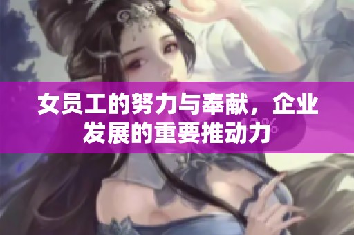 女员工的努力与奉献，企业发展的重要推动力