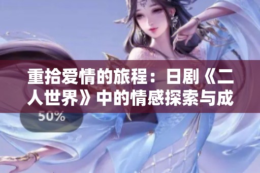 重拾爱情的旅程：日剧《二人世界》中的情感探索与成长