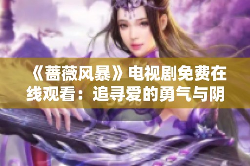 《蔷薇风暴》电视剧免费在线观看：追寻爱的勇气与阴谋的交织