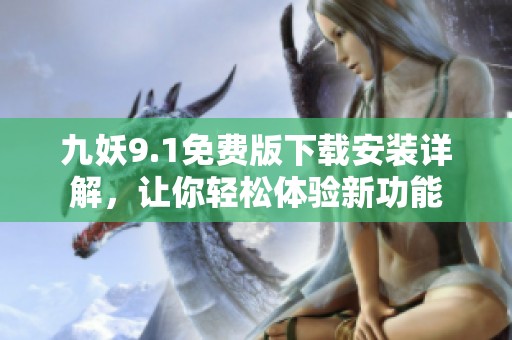 九妖9.1免费版下载安装详解，让你轻松体验新功能