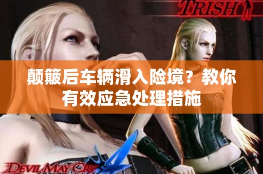 颠簸后车辆滑入险境？教你有效应急处理措施