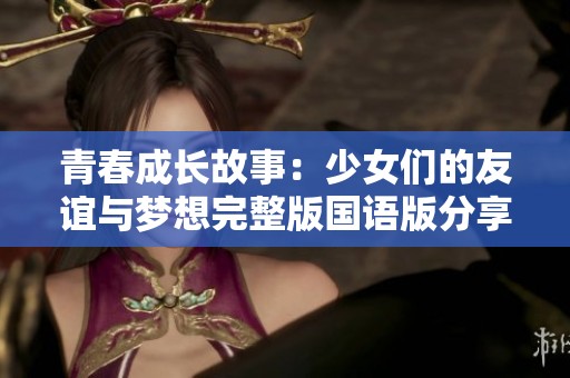 青春成长故事：少女们的友谊与梦想完整版国语版分享
