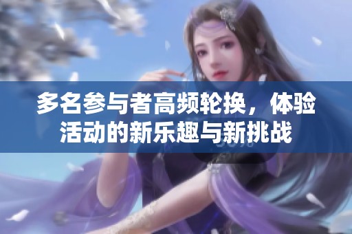 多名参与者高频轮换，体验活动的新乐趣与新挑战