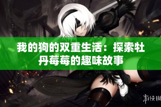 我的狗的双重生活：探索牡丹莓莓的趣味故事