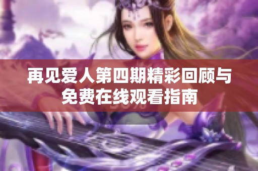 再见爱人第四期精彩回顾与免费在线观看指南