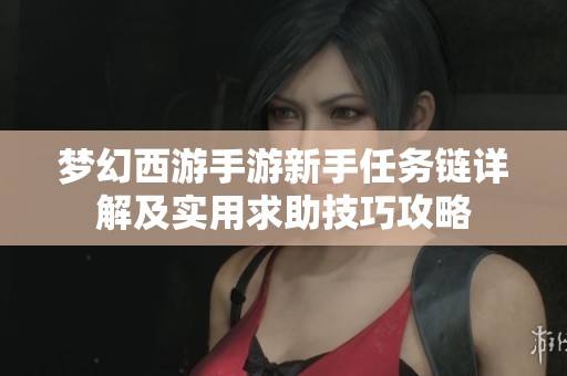 梦幻西游手游新手任务链详解及实用求助技巧攻略
