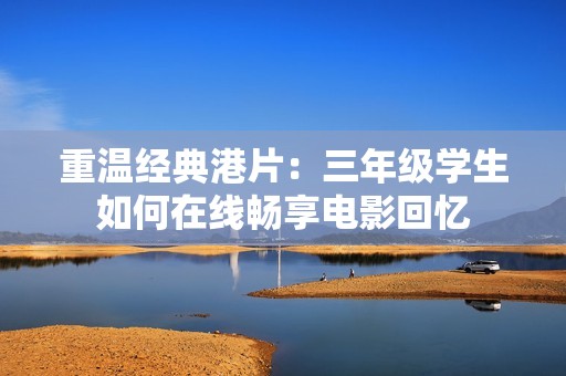 重温经典港片：三年级学生如何在线畅享电影回忆
