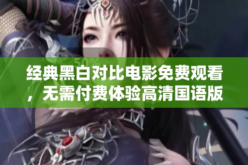 经典黑白对比电影免费观看，无需付费体验高清国语版