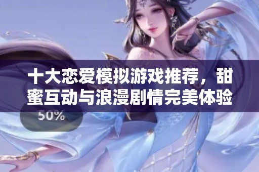 十大恋爱模拟游戏推荐，甜蜜互动与浪漫剧情完美体验！