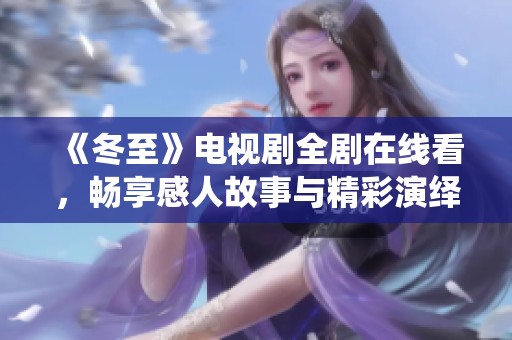 《冬至》电视剧全剧在线看，畅享感人故事与精彩演绎