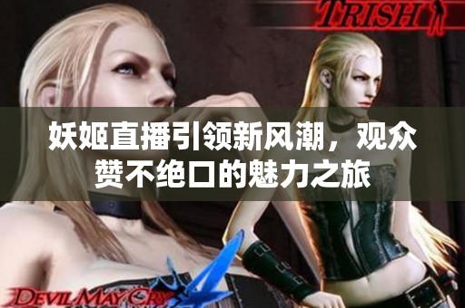 妖姬直播引领新风潮，观众赞不绝口的魅力之旅