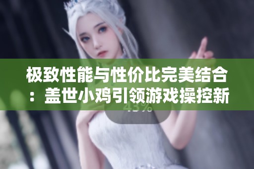 极致性能与性价比完美结合：盖世小鸡引领游戏操控新体验