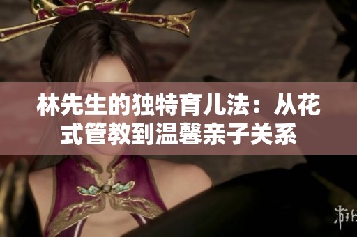 林先生的独特育儿法：从花式管教到温馨亲子关系