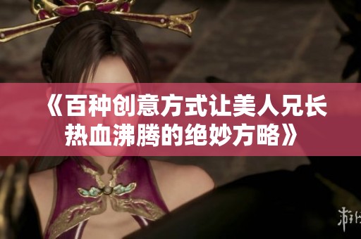 《百种创意方式让美人兄长热血沸腾的绝妙方略》